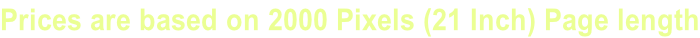 Prices are based on 2000 Pixels (21 Inch) Page length